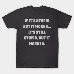 if it’s stupid but it works it’s still stupid, but it worked T-Shirt